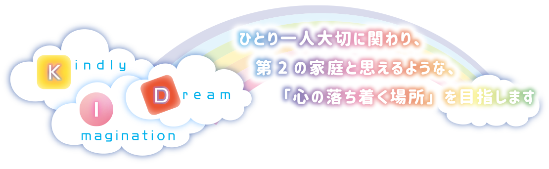 ひとり一人大切に関わり、第2の家庭と思えるような、「心の落ち着く場所」を目指します