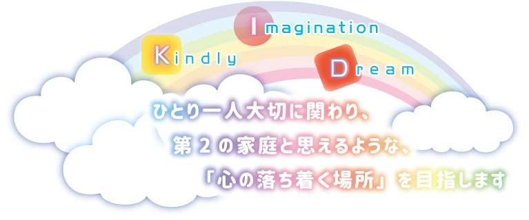 ひとり一人大切に関わり、第2の家庭と思えるような、「心の落ち着く場所」を目指します